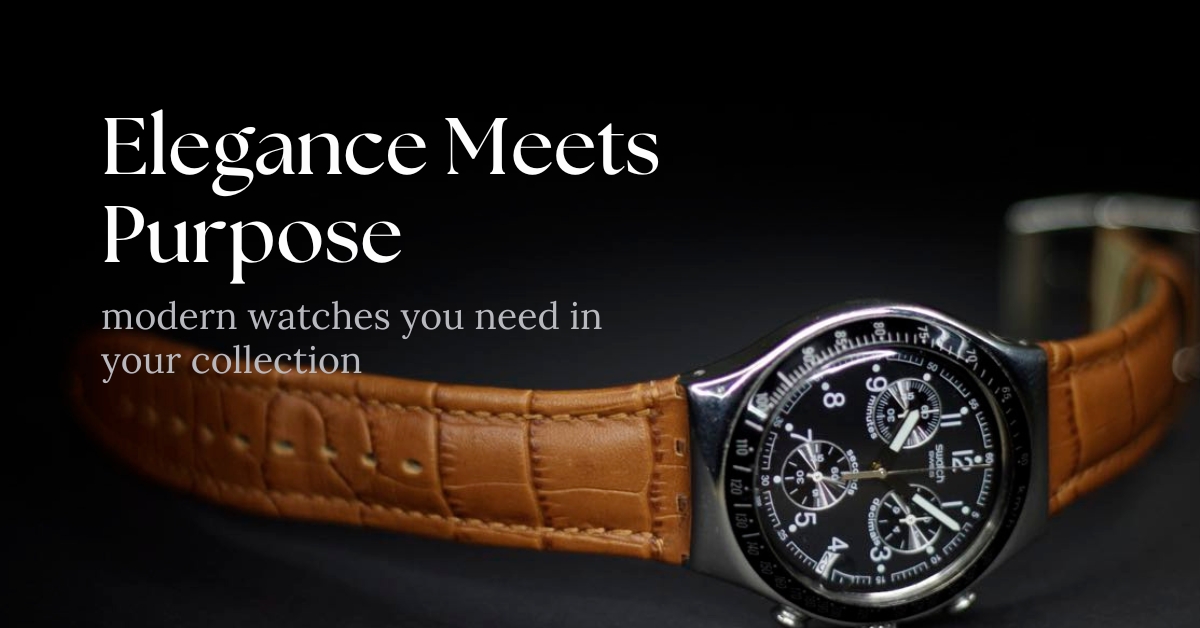 Elegance meets Purpose: Modern Watches you need in your Collection